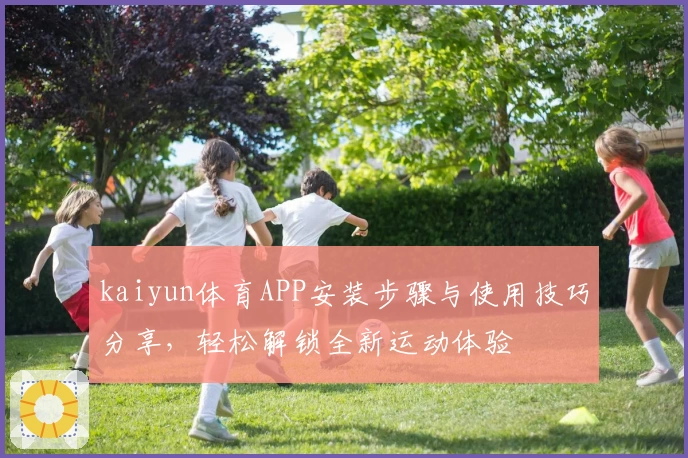 kaiyun体育APP安装步骤与使用技巧分享，轻松解锁全新运动体验