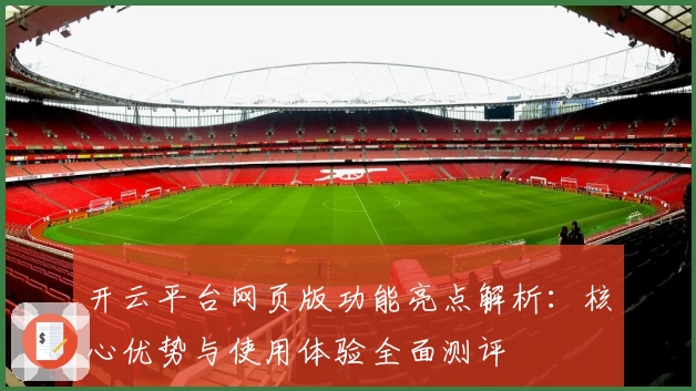 开云平台网页版功能亮点解析：核心优势与使用体验全面测评
