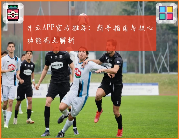 开云APP官方推荐：新手指南与核心功能亮点解析