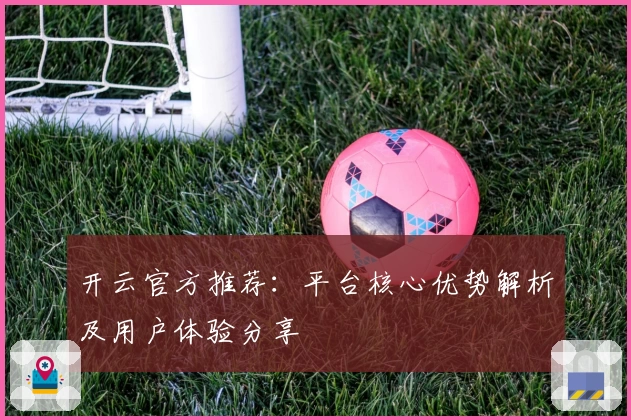 开云官方推荐：平台核心优势解析及用户体验分享