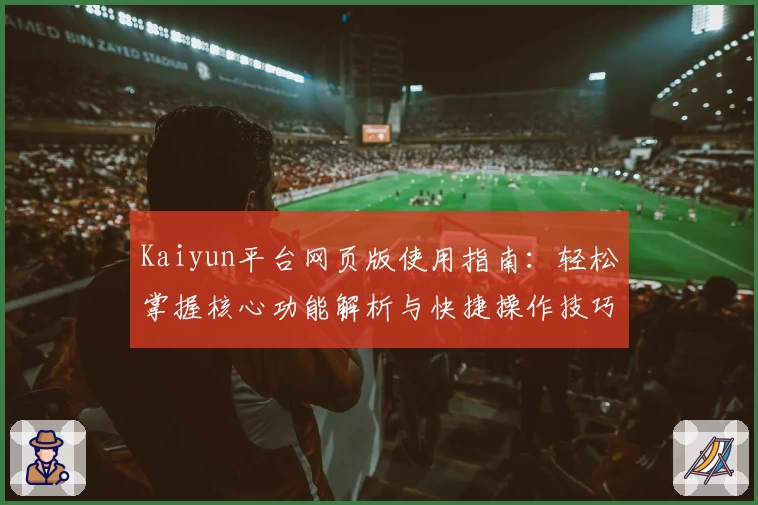 Kaiyun平台网页版使用指南：轻松掌握核心功能解析与快捷操作技巧