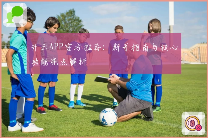 开云APP官方推荐：新手指南与核心功能亮点解析