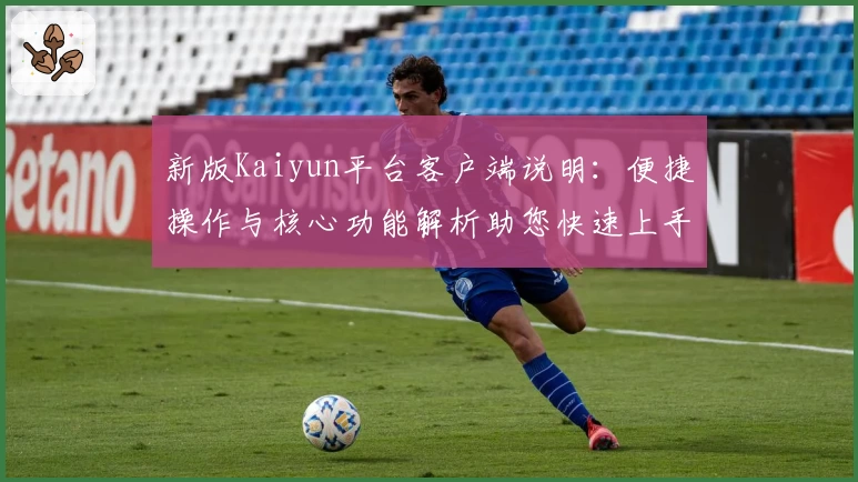 新版Kaiyun平台客户端说明：便捷操作与核心功能解析助您快速上手
