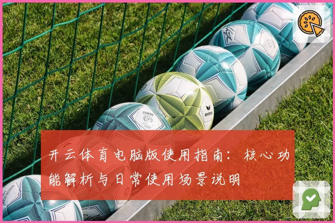 开云体育电脑版使用指南：核心功能解析与日常使用场景说明